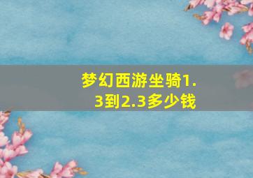 梦幻西游坐骑1.3到2.3多少钱