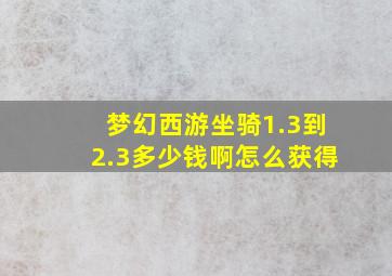 梦幻西游坐骑1.3到2.3多少钱啊怎么获得