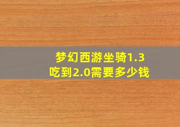 梦幻西游坐骑1.3吃到2.0需要多少钱