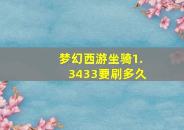 梦幻西游坐骑1.3433要刷多久