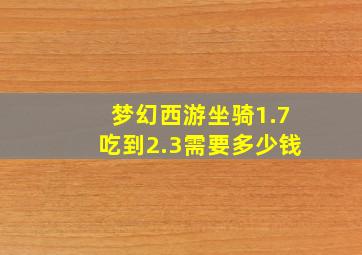 梦幻西游坐骑1.7吃到2.3需要多少钱