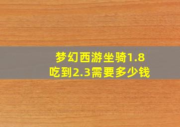 梦幻西游坐骑1.8吃到2.3需要多少钱