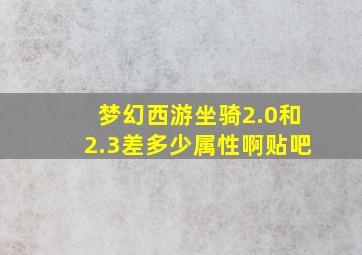 梦幻西游坐骑2.0和2.3差多少属性啊贴吧