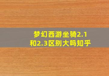 梦幻西游坐骑2.1和2.3区别大吗知乎