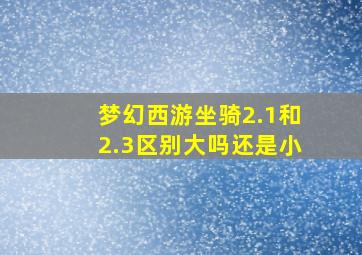 梦幻西游坐骑2.1和2.3区别大吗还是小