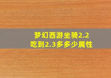 梦幻西游坐骑2.2吃到2.3多多少属性