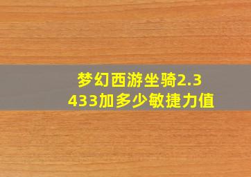 梦幻西游坐骑2.3433加多少敏捷力值