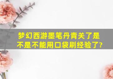 梦幻西游墨笔丹青关了是不是不能用口袋刷经验了?