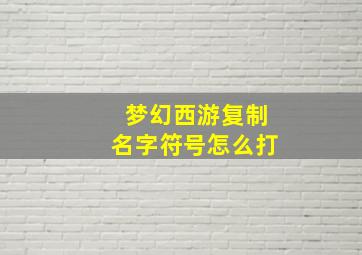 梦幻西游复制名字符号怎么打