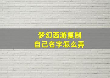 梦幻西游复制自己名字怎么弄