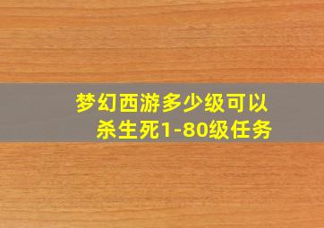 梦幻西游多少级可以杀生死1-80级任务