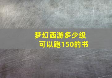 梦幻西游多少级可以跑150的书