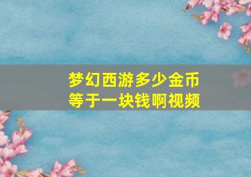 梦幻西游多少金币等于一块钱啊视频