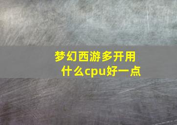 梦幻西游多开用什么cpu好一点