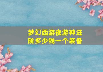 梦幻西游夜游神进阶多少钱一个装备