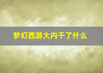 梦幻西游大内干了什么