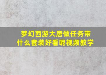 梦幻西游大唐做任务带什么套装好看呢视频教学