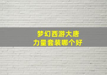 梦幻西游大唐力量套装哪个好