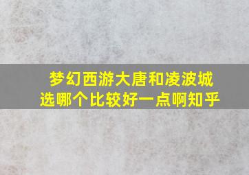 梦幻西游大唐和凌波城选哪个比较好一点啊知乎