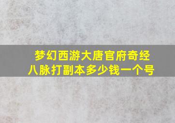 梦幻西游大唐官府奇经八脉打副本多少钱一个号