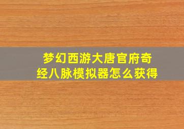 梦幻西游大唐官府奇经八脉模拟器怎么获得