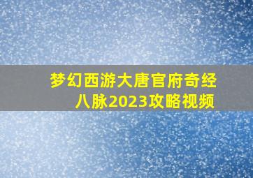 梦幻西游大唐官府奇经八脉2023攻略视频