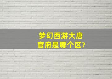 梦幻西游大唐官府是哪个区?