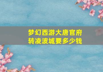 梦幻西游大唐官府转凌波城要多少钱