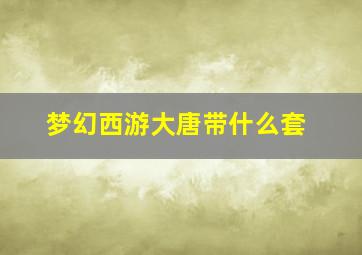 梦幻西游大唐带什么套