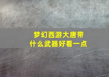 梦幻西游大唐带什么武器好看一点