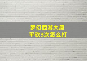 梦幻西游大唐平砍3次怎么打