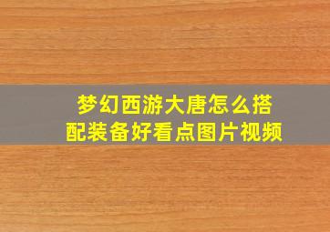 梦幻西游大唐怎么搭配装备好看点图片视频