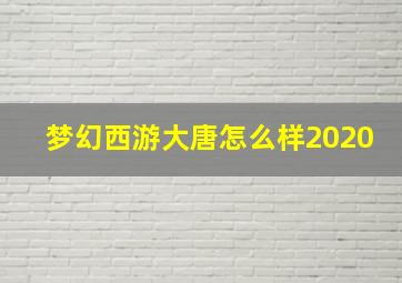 梦幻西游大唐怎么样2020