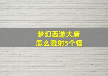 梦幻西游大唐怎么溅射5个怪