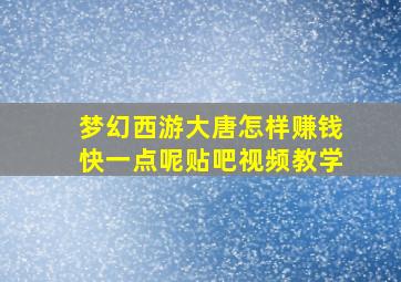 梦幻西游大唐怎样赚钱快一点呢贴吧视频教学