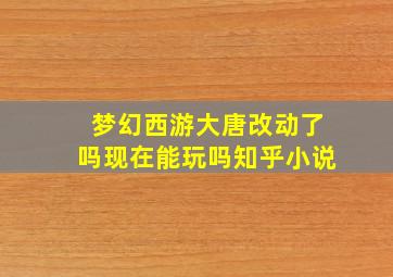 梦幻西游大唐改动了吗现在能玩吗知乎小说