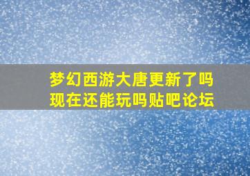 梦幻西游大唐更新了吗现在还能玩吗贴吧论坛