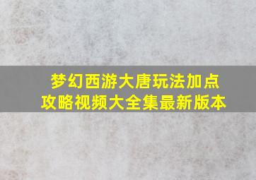 梦幻西游大唐玩法加点攻略视频大全集最新版本