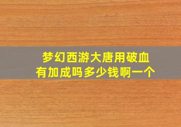 梦幻西游大唐用破血有加成吗多少钱啊一个