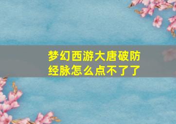 梦幻西游大唐破防经脉怎么点不了了