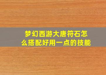 梦幻西游大唐符石怎么搭配好用一点的技能