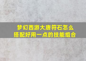 梦幻西游大唐符石怎么搭配好用一点的技能组合