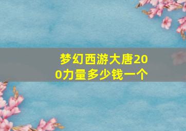 梦幻西游大唐200力量多少钱一个