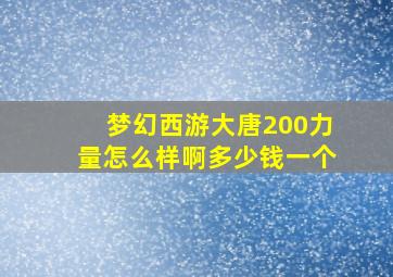 梦幻西游大唐200力量怎么样啊多少钱一个