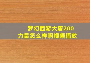 梦幻西游大唐200力量怎么样啊视频播放