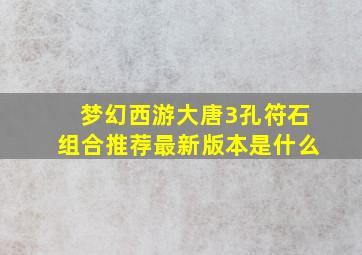 梦幻西游大唐3孔符石组合推荐最新版本是什么