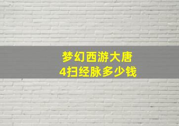 梦幻西游大唐4扫经脉多少钱