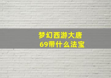 梦幻西游大唐69带什么法宝