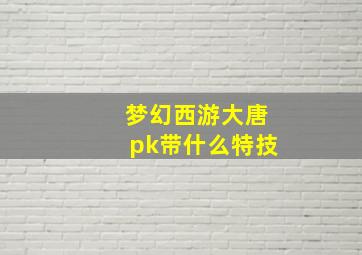 梦幻西游大唐pk带什么特技