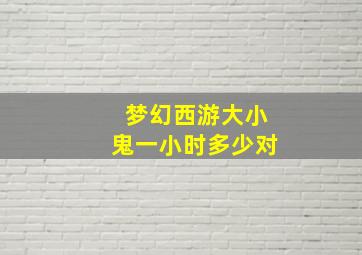 梦幻西游大小鬼一小时多少对